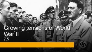 Growing tensions of World War II 7 5