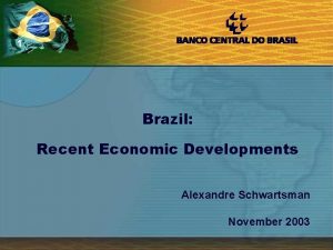 1 Brazil Recent Economic Developments Alexandre Schwartsman November