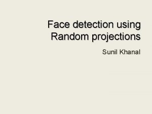 Face detection using Random projections Sunil Khanal Random
