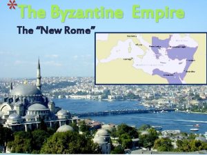 The Byzantine Empire The New Rome ntine Empire