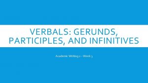 VERBALS GERUNDS PARTICIPLES AND INFINITIVES Academic Writing 2