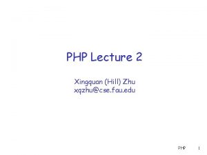 PHP Lecture 2 Xingquan Hill Zhu xqzhucse fau