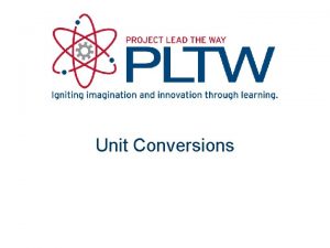 Unit Conversions Unit Conversion Necessary in science and