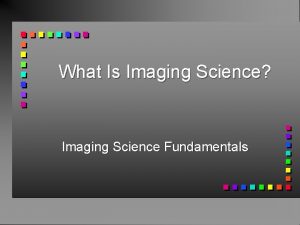 What Is Imaging Science Imaging Science Fundamentals What