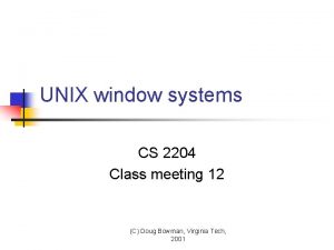 UNIX window systems CS 2204 Class meeting 12