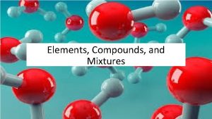 Elements Compounds and Mixtures Elements Matter can be