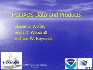 ICOADS Data and Products Steven J Worley Scott