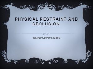 PHYSICAL RESTRAINT AND SECLUSION Morgan County Schools 704