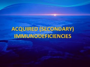 ACQUIRED SECONDARY IMMUNODEFICIENCIES HUMAN IMMUNODEFICIENCY VIRUS AND ACQUIRED