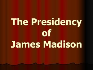 The Presidency of James Madison James Madison 4