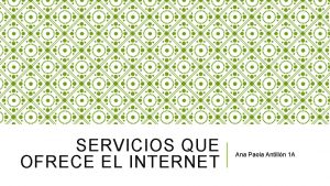 SERVICIOS QUE OFRECE EL INTERNET Ana Paola Antilln