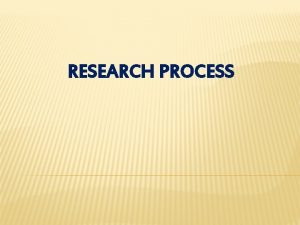 RESEARCH PROCESS RESEARCH PROCESS OR STEPS Research requires