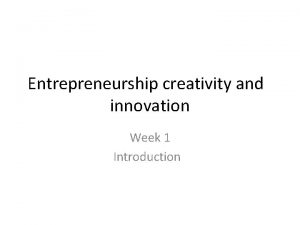 Entrepreneurship creativity and innovation Week 1 Introduction Course