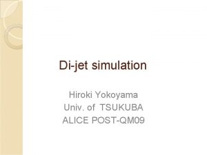 Dijet simulation Hiroki Yokoyama Univ of TSUKUBA ALICE