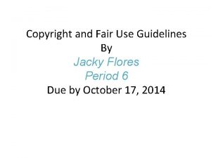 Copyright and Fair Use Guidelines By Jacky Flores