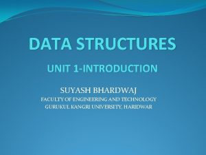 DATA STRUCTURES UNIT 1 INTRODUCTION SUYASH BHARDWAJ FACULTY