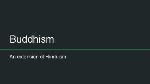 Buddhism An extension of Hinduism Siddhartha Gautama In