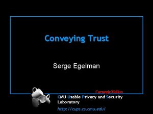 Conveying Trust Serge Egelman CMU Usable Privacy and