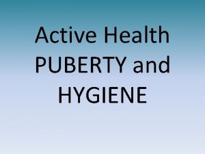 Active Health PUBERTY and HYGIENE What is Puberty
