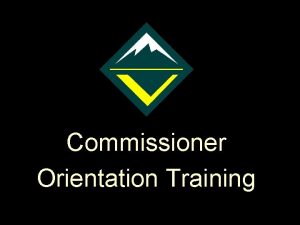 Commissioner Orientation Training Purpose of Venturing The purpose