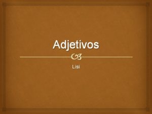 Adjetivos Lisi Adjetivos Adjectives must agree in gender