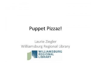 Puppet Pizzaz Laurie Ziegler Williamsburg Regional Library Why