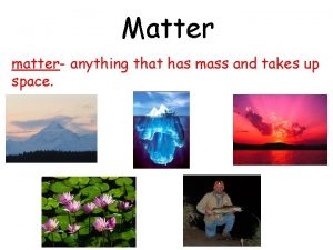 Matter matter anything that has mass and takes