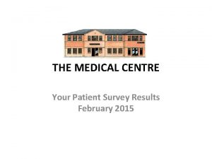 THE MEDICAL CENTRE Your Patient Survey Results February