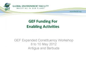 GEF Funding For Enabling Activities GEF Expanded Constituency