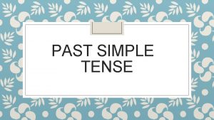 PAST SIMPLE TENSE Outcomes Students are expected to