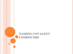 NAMING COVALENT COMPOUNDS WRITING COVALENT COMPOUNDS Made of