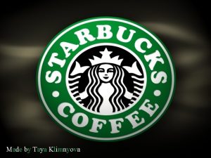 Made by Taya Klimnyova Starbucks coffee Starbucks is