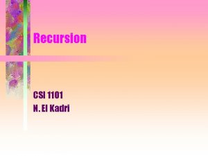 Recursion CSI 1101 N El Kadri Reminders about