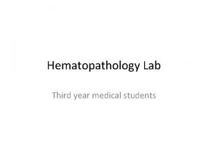 Hematopathology Lab Third year medical students Objectives Identify