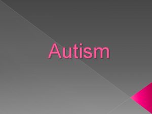 Autism Autism is commonly referred to as a