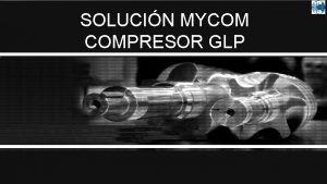 SOLUCIN MYCOM COMPRESOR GLP COMPRESOR GLP MYCOM PRESENTA