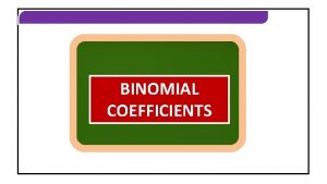 BINOMIAL COEFFICIENTS BINOMIAL COEFFICIENTS BINOMIAL COEFFICIENTS Theorem If