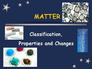 MATTER Classification Properties and Changes CLASSIFICATION ALL MATTER