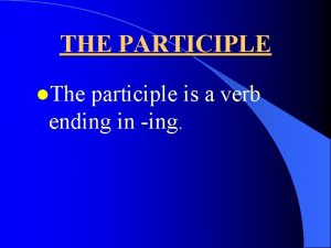 THE PARTICIPLE l The participle is a verb