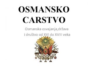 OSMANSKO CARSTVO Osmanska osvajanja drava i drutvo od