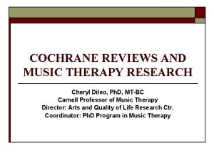 COCHRANE REVIEWS AND MUSIC THERAPY RESEARCH Cheryl Dileo