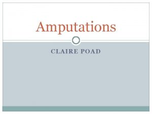 Amputations CLAIRE POAD Definition 1 A condition of