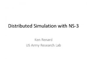 Distributed Simulation with NS3 Ken Renard US Army