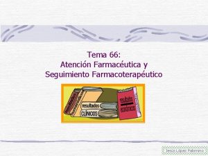 Tema 66 Atencin Farmacutica y Seguimiento Farmacoteraputico Jess