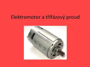 Elektromotor a tfzov proud Elektromotor Elektromotor je elektrick