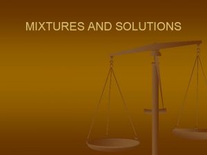 MIXTURES AND SOLUTIONS MIXTURE n n a combination