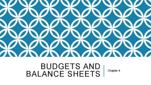 BUDGETS AND BALANCE SHEETS Chapter 4 OBJECTIVES Explain