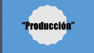 Produccin QU ES PRODUCCIN La produccin es la