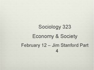 Sociology 323 Economy Society February 12 Jim Stanford