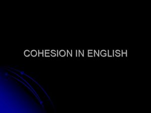 COHESION IN ENGLISH Cohesion is the grammatical and